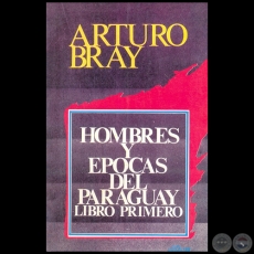 HOMBRES Y POCAS DEL PARAGUAY Libro primero - Autor: ARTURO BRAY - Ao 1996